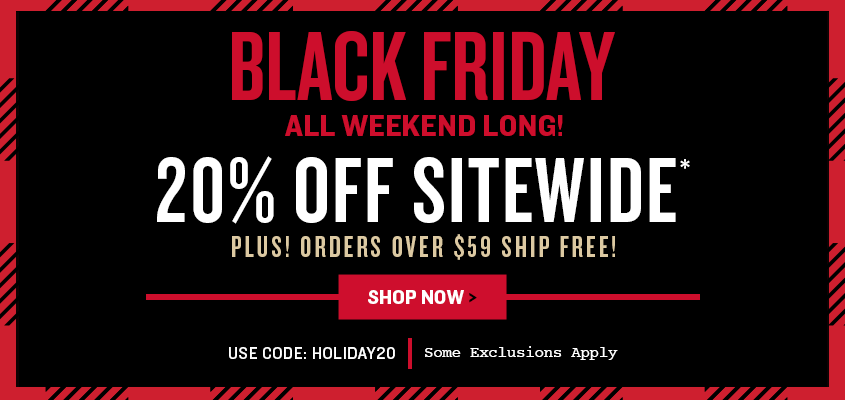 Black Friday All Weekend Long! 20% Off Sitewide + Free Shipping Over $59*. 
Use code: HOLIDAY20  * Some exclusions apply.